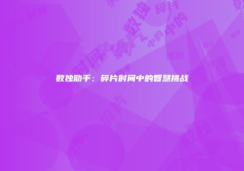 数独助手：碎片时间中的智慧挑战