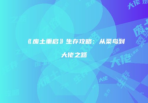 《废土重启》生存攻略：从菜鸟到大佬之路