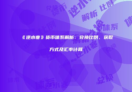 《逆水寒》货币体系解析：兑换比例、获取方式及汇率计算