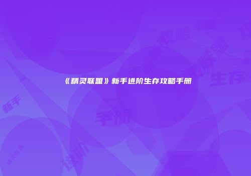 《精灵联盟》新手进阶生存攻略手册