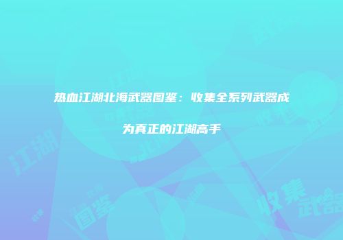 热血江湖北海武器图鉴：收集全系列武器成为真正的江湖高手