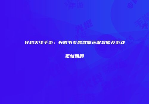穿越火线手游：光棍节专属武器获取攻略及游戏更新回顾