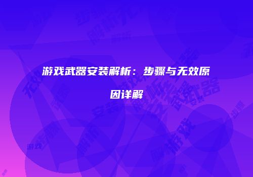 游戏武器安装解析：步骤与无效原因详解
