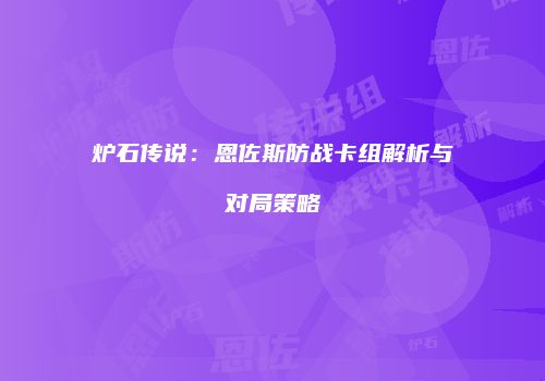 炉石传说：恩佐斯防战卡组解析与对局策略