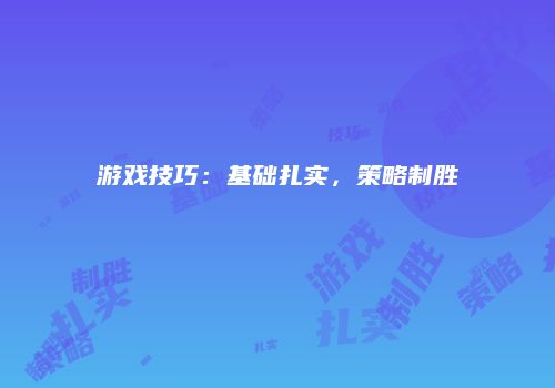 游戏技巧：基础扎实，策略制胜