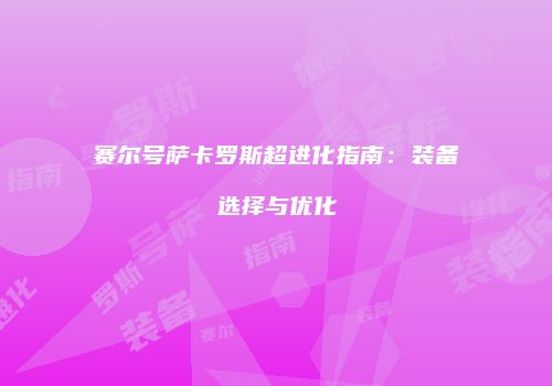 赛尔号萨卡罗斯超进化指南：装备选择与优化