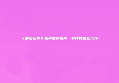 《部落超神》新手生存指南：手残党也能玩转！