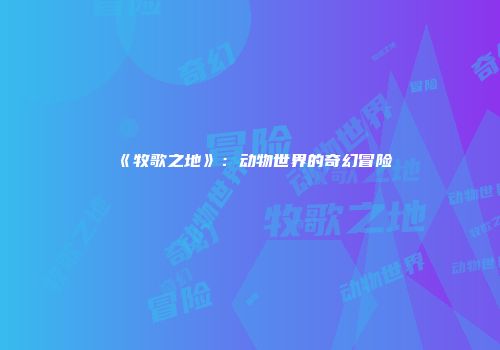 《牧歌之地》：动物世界的奇幻冒险