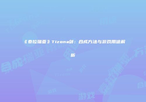《泰拉瑞亚》Tizona剑：合成方法与游戏用途解析