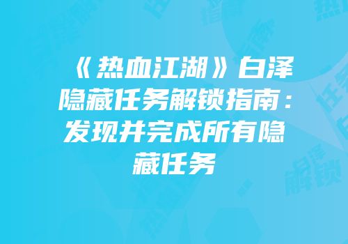 《热血江湖》白泽隐藏任务解锁指南：发现并完成所有隐藏任务