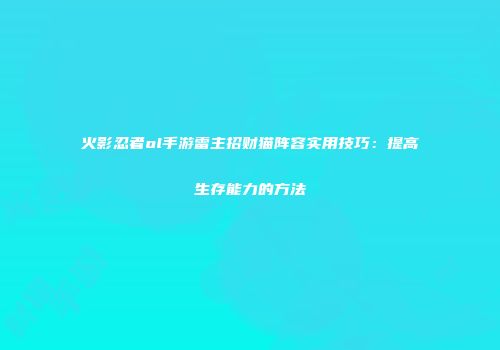 火影忍者ol手游雷主招财猫阵容实用技巧：提高生存能力的方法