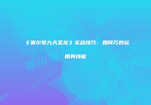 《赛尔号九天圣龙》实战技巧：如何巧妙运用其技能