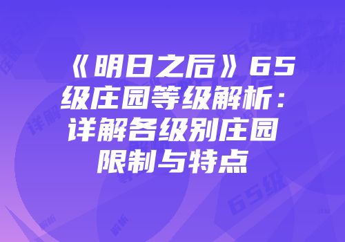 《明日之后》65级庄园等级解析：详解各级别庄园限制与特点