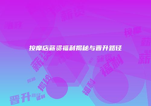 按摩店薪资福利揭秘与晋升路径