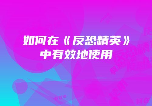 如何在《反恐精英》中有效地使用