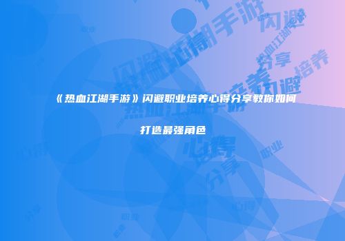 《热血江湖手游》闪避职业培养心得分享教你如何打造最强角色