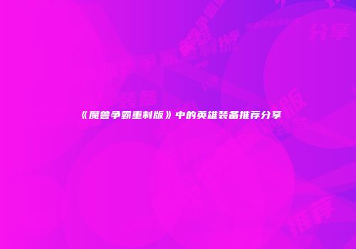 《魔兽争霸重制版》中的英雄装备推荐分享