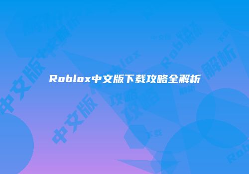Roblox中文版下载攻略全解析