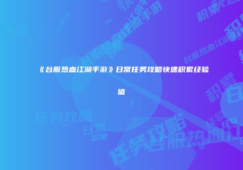 《台服热血江湖手游》日常任务攻略快速积累经验值