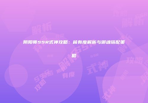 阴阳师SSR式神攻略：稀有度解析与御魂搭配策略
