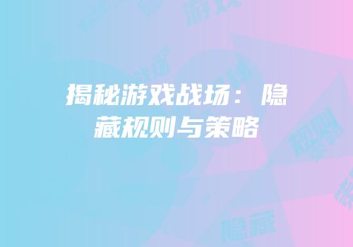 揭秘游戏战场：隐藏规则与策略
