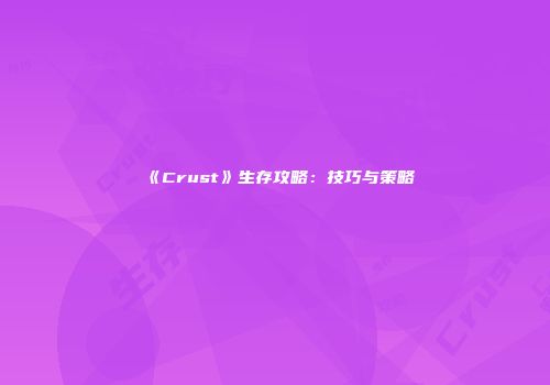 《Crust》生存攻略：技巧与策略