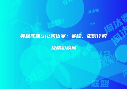 英雄联盟S12淘汰赛：赛程、规则详解及精彩瞬间
