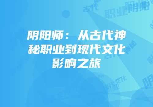 阴阳师：从古代神秘职业到现代文化影响之旅