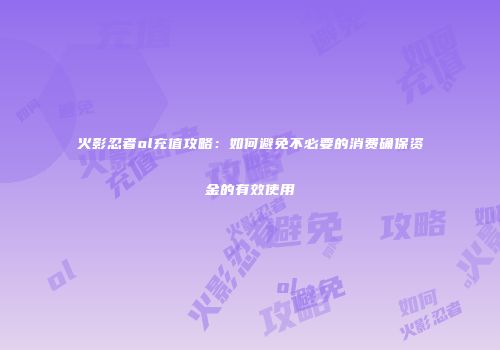 火影忍者ol充值攻略：如何避免不必要的消费确保资金的有效使用