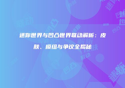 迷你世界与凹凸世界联动解析：皮肤、模组与争议全揭秘
