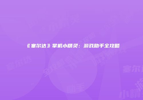 《塞尔达》掌机小精灵：游戏助手全攻略
