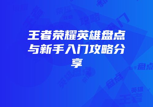 王者荣耀英雄盘点与新手入门攻略分享