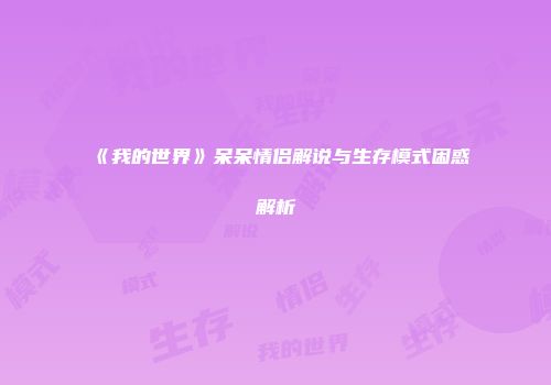 《我的世界》呆呆情侣解说与生存模式困惑解析