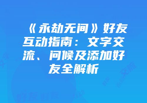 《永劫无间》好友互动指南：文字交流、问候及添加好友全解析