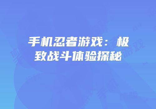 手机忍者游戏：极致战斗体验探秘