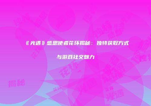 《光遇》感恩使者花环揭秘：独特获取方式与游戏社交魅力