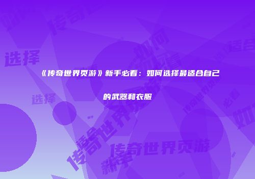 《传奇世界页游》新手必看：如何选择最适合自己的武器和衣服