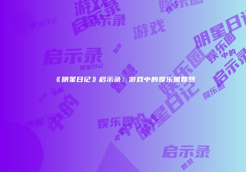 《明星日记》启示录：游戏中的娱乐圈智慧
