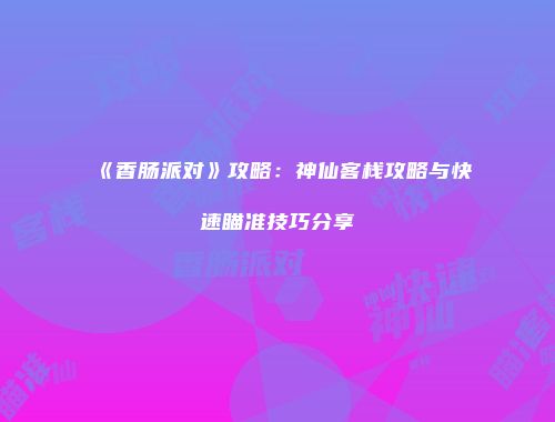《香肠派对》攻略：神仙客栈攻略与快速瞄准技巧分享