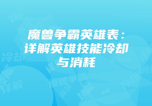 魔兽争霸英雄表：详解英雄技能冷却与消耗