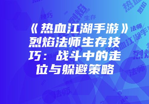 《热血江湖手游》烈焰法师生存技巧：战斗中的走位与躲避策略