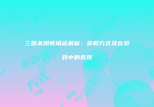 三国杀蹋顿角色解析：获取方式及在游戏中的表现
