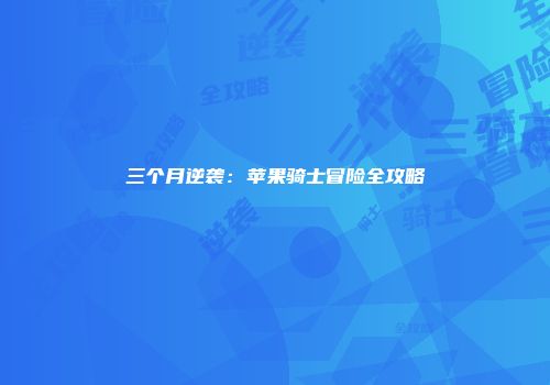 三个月逆袭：苹果骑士冒险全攻略