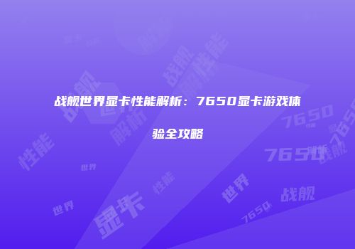 战舰世界显卡性能解析：7650显卡游戏体验全攻略