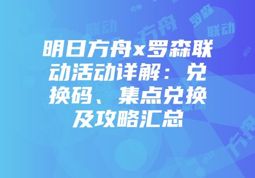 明日方舟x罗森联动活动详解：兑换码、集点兑换及攻略汇总
