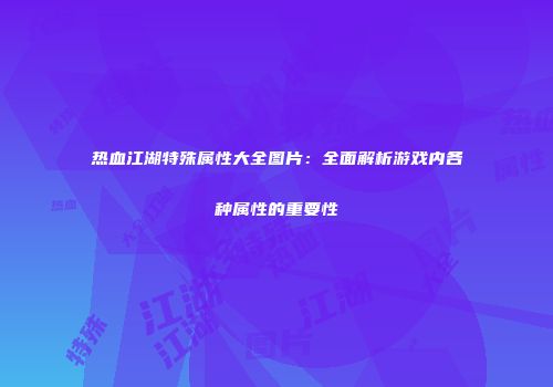 热血江湖特殊属性大全图片：全面解析游戏内各种属性的重要性
