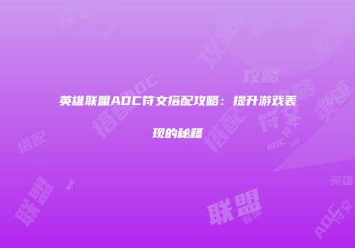 英雄联盟ADC符文搭配攻略：提升游戏表现的秘籍