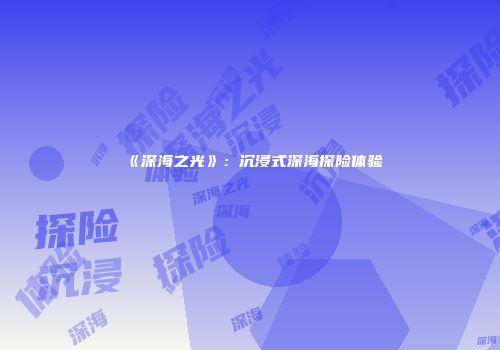 《深海之光》：沉浸式深海探险体验