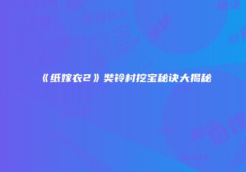 《纸嫁衣2》奘铃村挖宝秘诀大揭秘