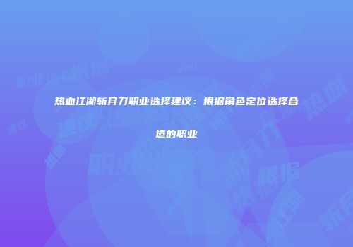 热血江湖斩月刀职业选择建议:根据角色定位选择合适的职业